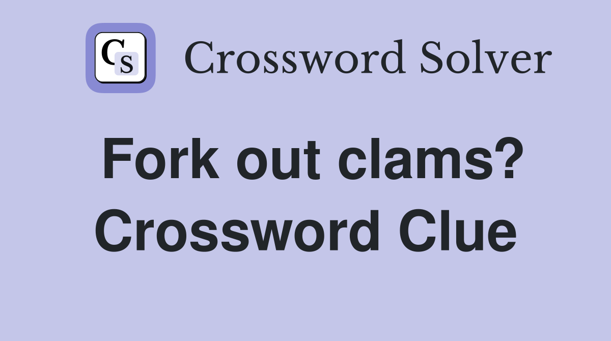 Fork out clams? Crossword Clue Answers Crossword Solver
